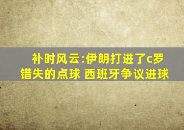 补时风云:伊朗打进了c罗错失的点球 西班牙争议进球